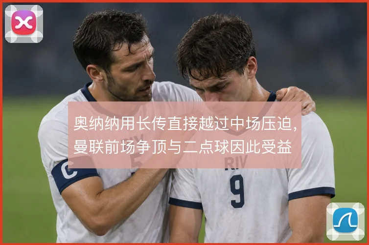奥纳纳用长传直接越过中场压迫,曼联前场争顶与二点球因此受益