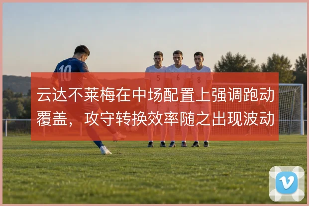 云达不莱梅在中场配置上强调跑动覆盖，攻守转换效率随之出现波动