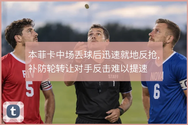 本菲卡中场丢球后迅速就地反抢，补防轮转让对手反击难以提速