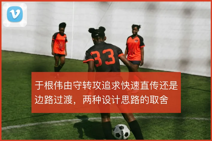 于根伟由守转攻追求快速直传还是边路过渡，两种设计思路的取舍