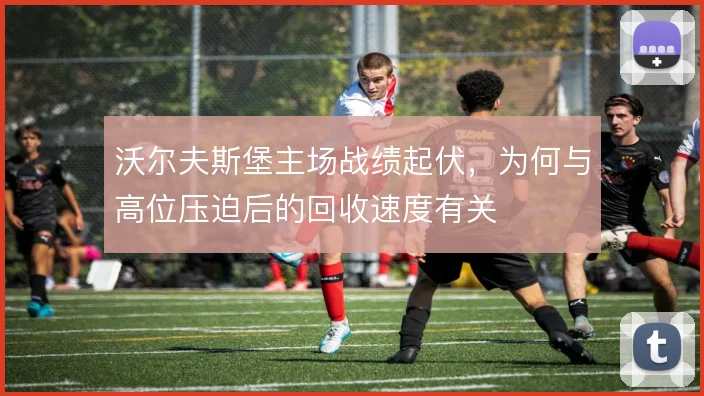 沃尔夫斯堡主场战绩起伏，为何与高位压迫后的回收速度有关