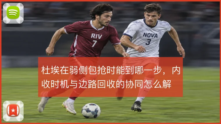 杜埃在弱侧包抢时能到哪一步，内收时机与边路回收的协同怎么解