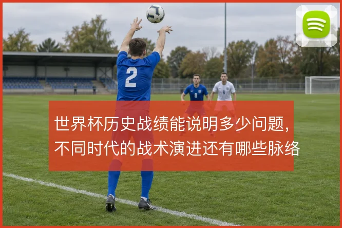 世界杯历史战绩能说明多少问题，不同时代的战术演进还有哪些脉络