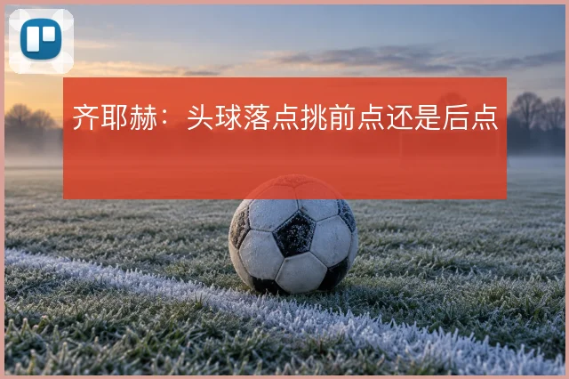齐耶赫：头球落点挑前点还是后点
