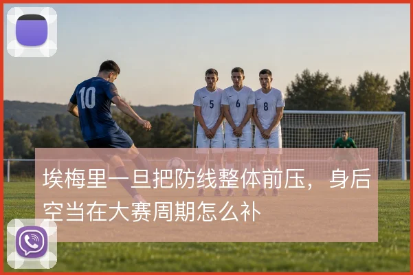 埃梅里一旦把防线整体前压,身后空当在大赛周期怎么补