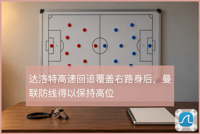 达洛特高速回追覆盖右路身后，曼联防线得以保持高位