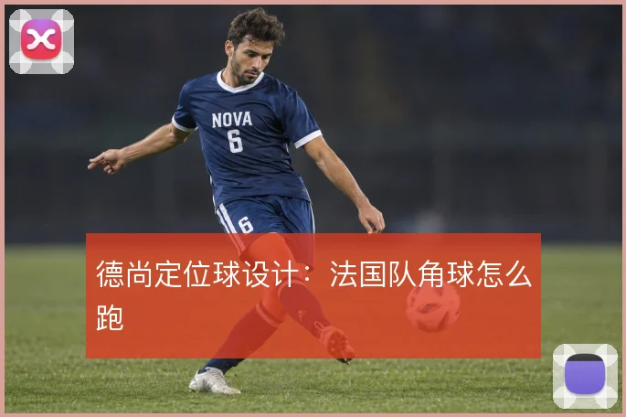 德尚定位球设计:法国队角球怎么跑