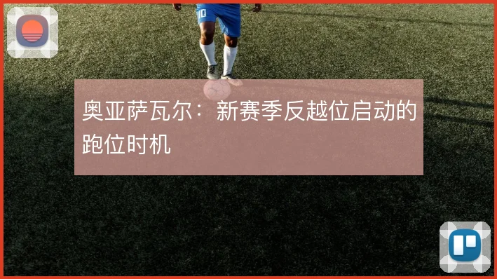 奥亚萨瓦尔：新赛季反越位启动的跑位时机