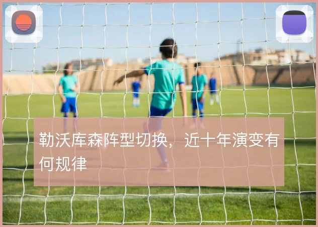 勒沃库森阵型切换,近十年演变有何规律