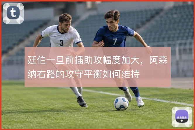 廷伯一旦前插助攻幅度加大,阿森纳右路的攻守平衡如何维持