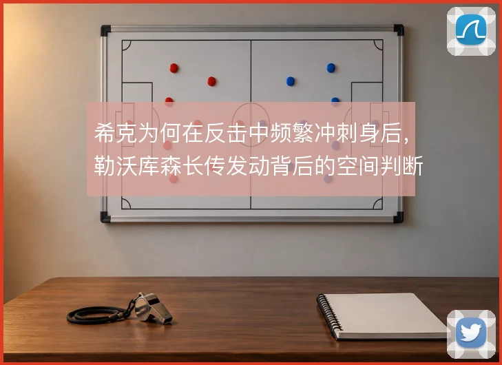 希克为何在反击中频繁冲刺身后，勒沃库森长传发动背后的空间判断逻辑
