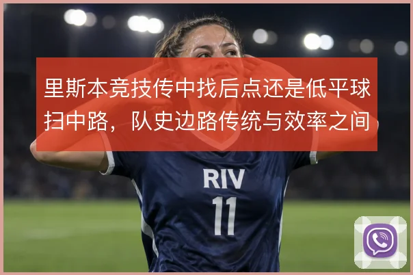 里斯本竞技传中找后点还是低平球扫中路，队史边路传统与效率之间的权衡