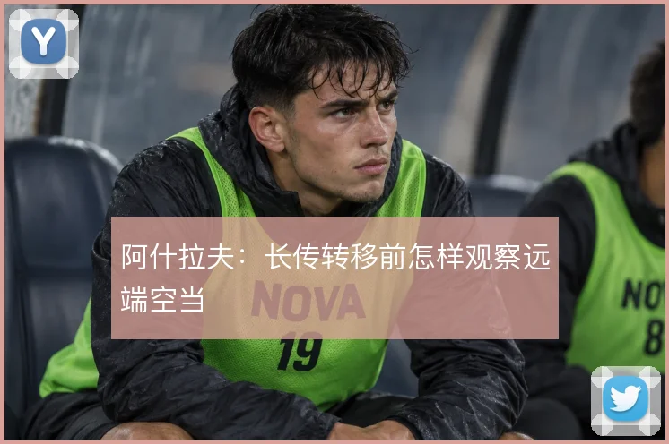 阿什拉夫：长传转移前怎样观察远端空当