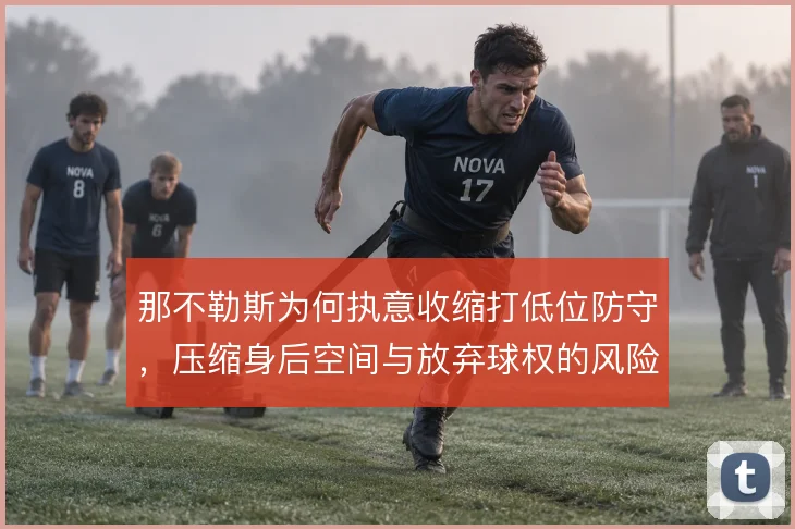 那不勒斯为何执意收缩打低位防守,压缩身后空间与放弃球权的风险权衡