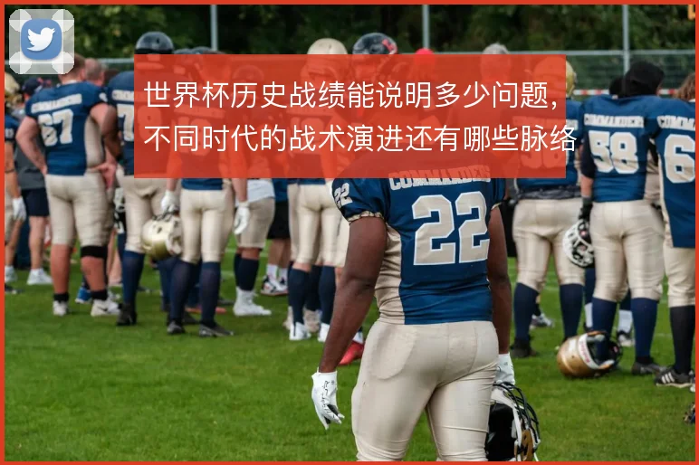 世界杯历史战绩能说明多少问题，不同时代的战术演进还有哪些脉络