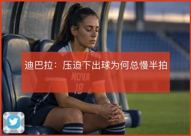 迪巴拉：压迫下出球为何总慢半拍