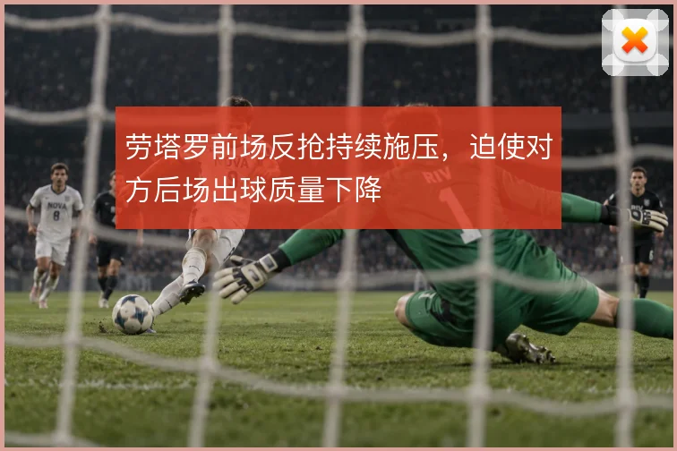 劳塔罗前场反抢持续施压，迫使对方后场出球质量下降
