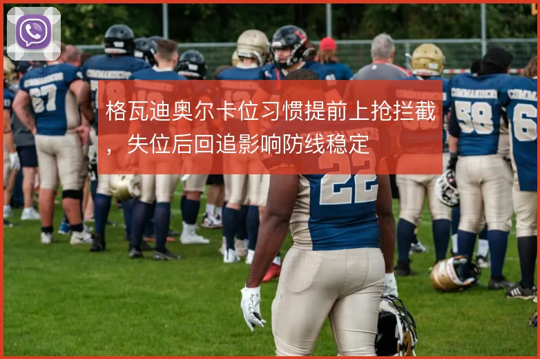 格瓦迪奥尔卡位习惯提前上抢拦截，失位后回追影响防线稳定