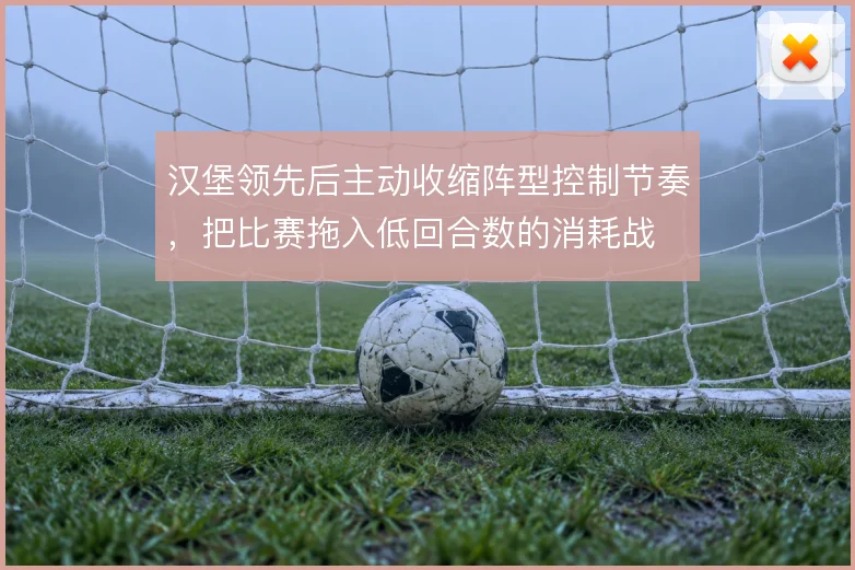 汉堡领先后主动收缩阵型控制节奏,把比赛拖入低回合数的消耗战