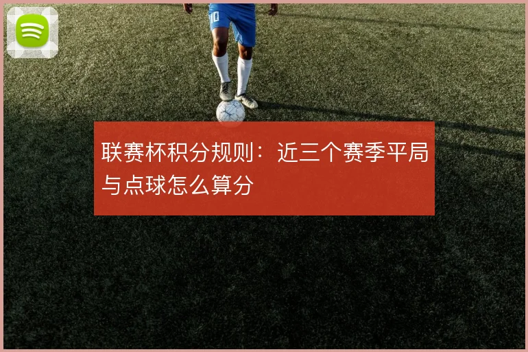 联赛杯积分规则：近三个赛季平局与点球怎么算分
