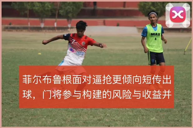 菲尔布鲁根面对逼抢更倾向短传出球，门将参与构建的风险与收益并存