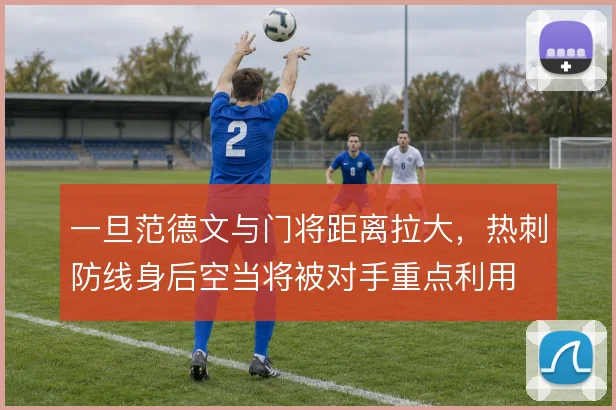 一旦范德文与门将距离拉大，热刺防线身后空当将被对手重点利用