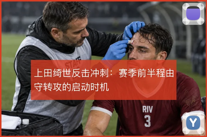 上田绮世反击冲刺：赛季前半程由守转攻的启动时机