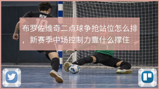 布罗佐维奇二点球争抢站位怎么排，新赛季中场控制力靠什么撑住