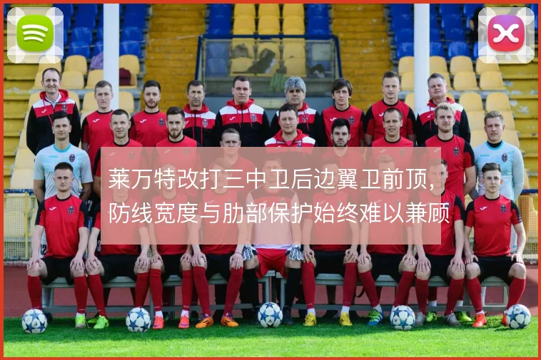 莱万特改打三中卫后边翼卫前顶，防线宽度与肋部保护始终难以兼顾