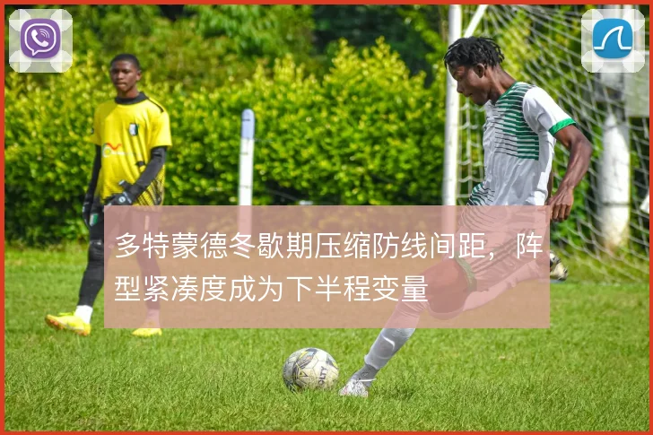 多特蒙德冬歇期压缩防线间距，阵型紧凑度成为下半程变量