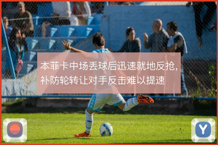 本菲卡中场丢球后迅速就地反抢，补防轮转让对手反击难以提速