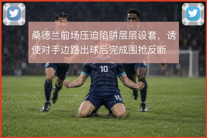 桑德兰前场压迫陷阱层层设套，诱使对手边路出球后完成围抢反断