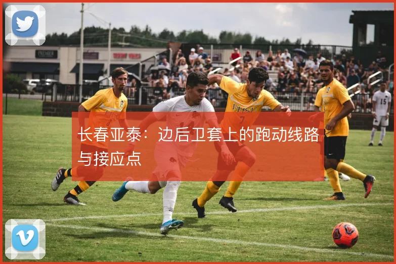 长春亚泰：边后卫套上的跑动线路与接应点