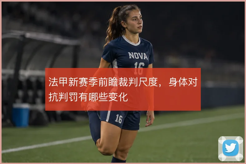 法甲新赛季前瞻裁判尺度，身体对抗判罚有哪些变化