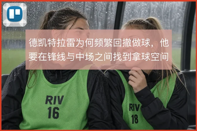德凯特拉雷为何频繁回撤做球，他要在锋线与中场之间找到拿球空间