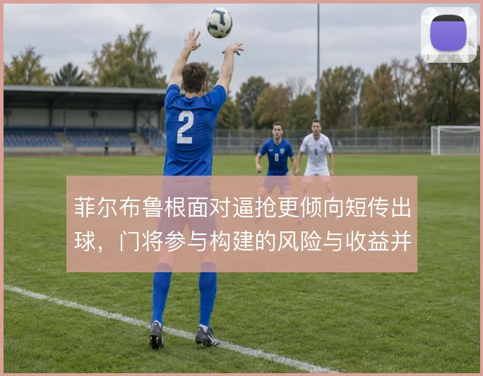 菲尔布鲁根面对逼抢更倾向短传出球，门将参与构建的风险与收益并存