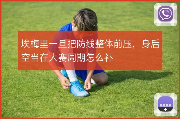 埃梅里一旦把防线整体前压,身后空当在大赛周期怎么补