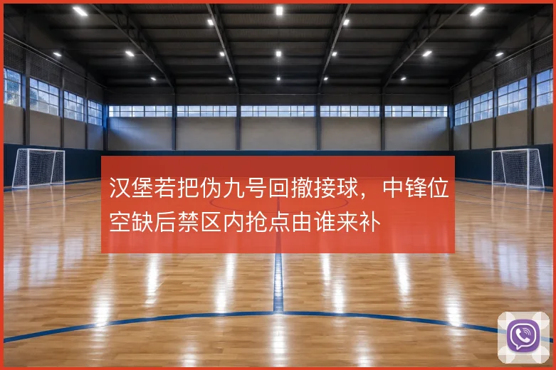 汉堡若把伪九号回撤接球,中锋位空缺后禁区内抢点由谁来补