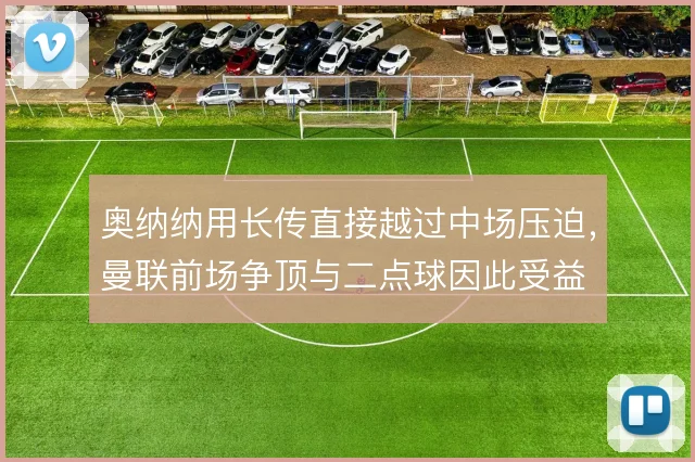 奥纳纳用长传直接越过中场压迫,曼联前场争顶与二点球因此受益