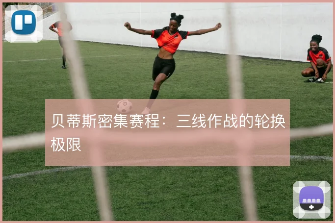 贝蒂斯密集赛程：三线作战的轮换极限