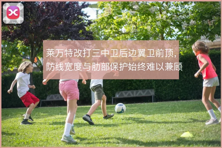 莱万特改打三中卫后边翼卫前顶，防线宽度与肋部保护始终难以兼顾