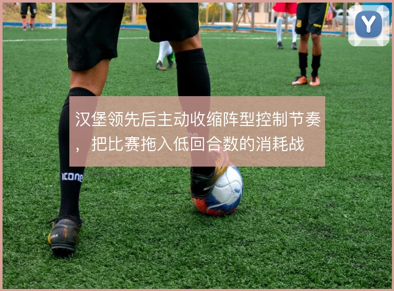 汉堡领先后主动收缩阵型控制节奏,把比赛拖入低回合数的消耗战