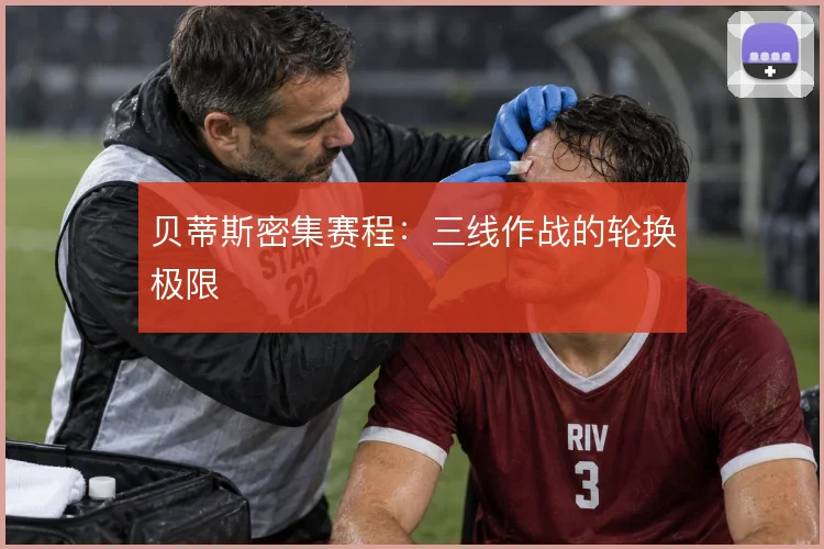 贝蒂斯密集赛程：三线作战的轮换极限