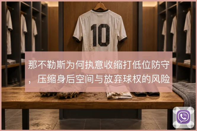 那不勒斯为何执意收缩打低位防守,压缩身后空间与放弃球权的风险权衡