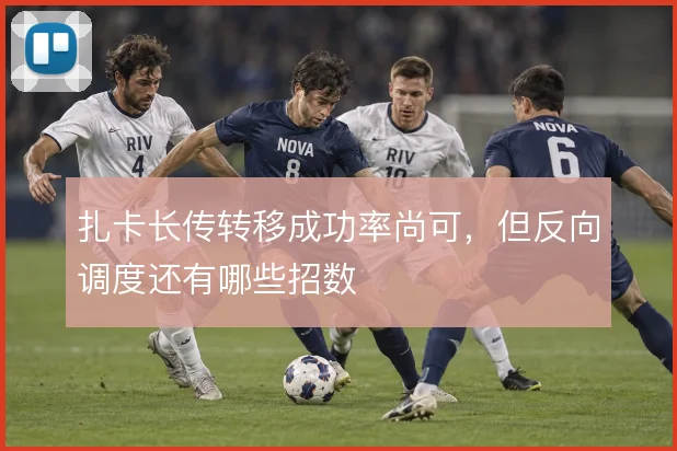 扎卡长传转移成功率尚可,但反向调度还有哪些招数
