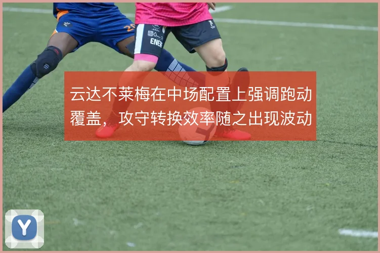 云达不莱梅在中场配置上强调跑动覆盖，攻守转换效率随之出现波动