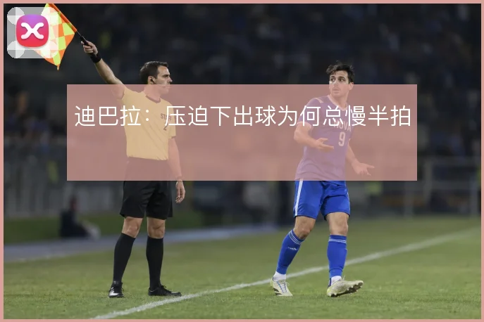 迪巴拉：压迫下出球为何总慢半拍